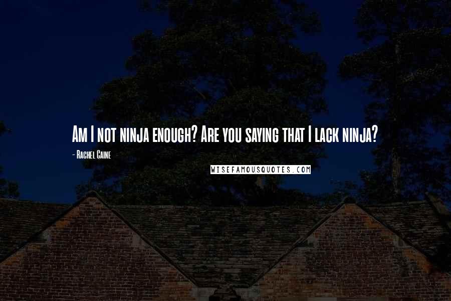 Rachel Caine Quotes: Am I not ninja enough? Are you saying that I lack ninja?