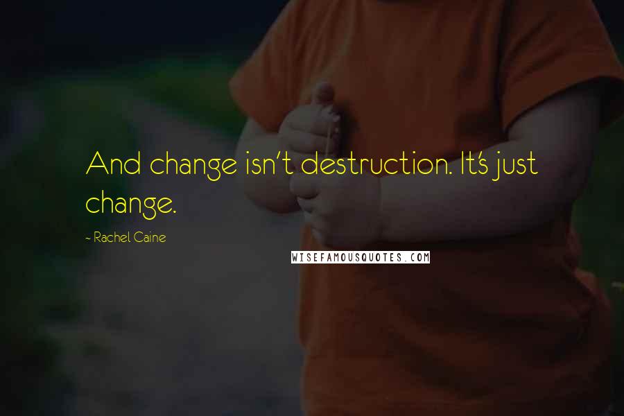 Rachel Caine Quotes: And change isn't destruction. It's just change.