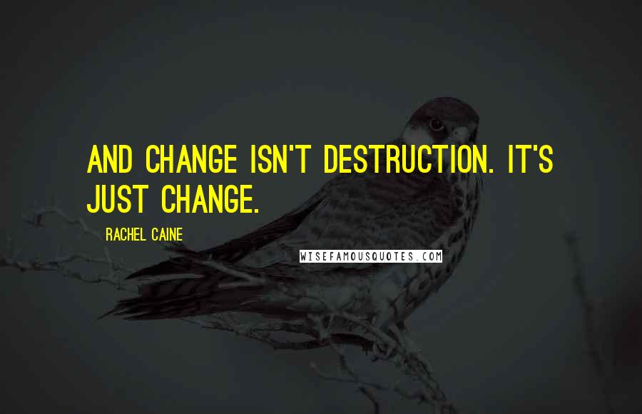 Rachel Caine Quotes: And change isn't destruction. It's just change.