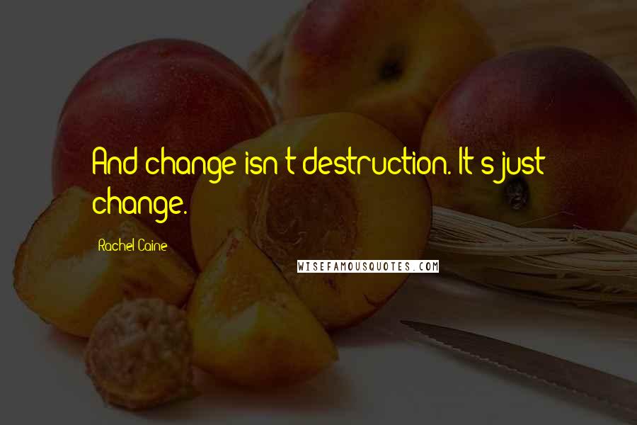 Rachel Caine Quotes: And change isn't destruction. It's just change.