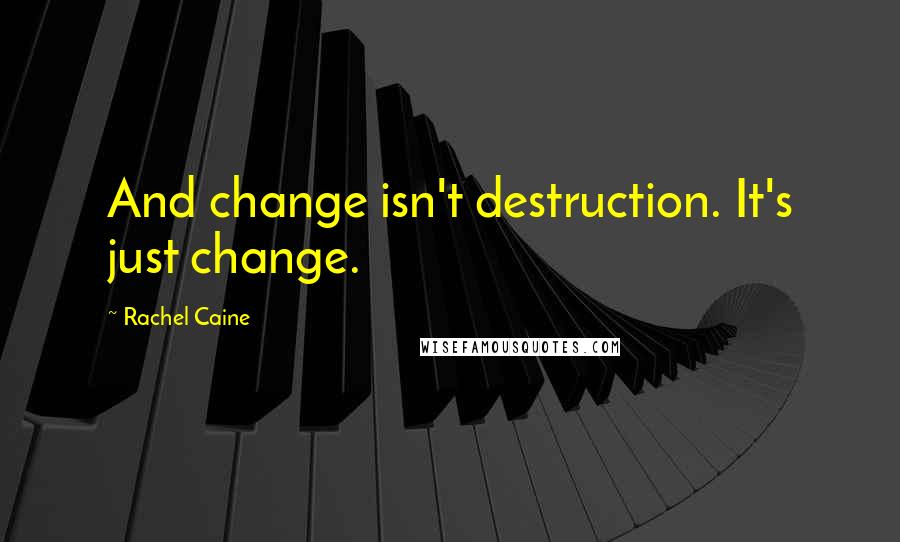 Rachel Caine Quotes: And change isn't destruction. It's just change.