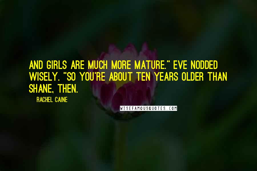 Rachel Caine Quotes: And girls are much more mature." Eve nodded wisely. "So you're about ten years older than Shane, then.