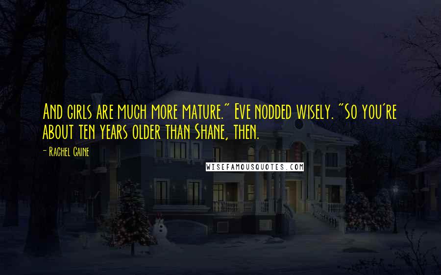 Rachel Caine Quotes: And girls are much more mature." Eve nodded wisely. "So you're about ten years older than Shane, then.