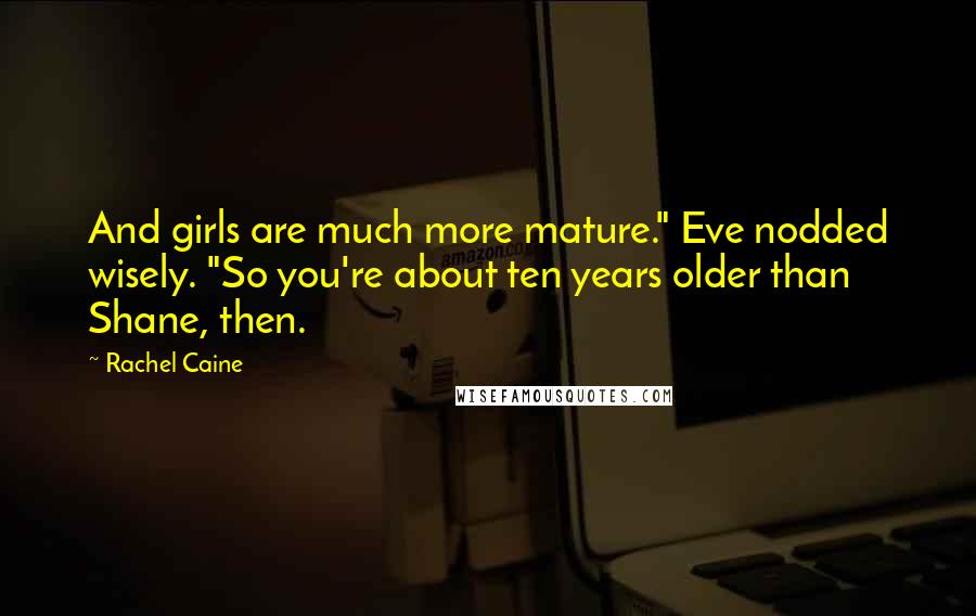 Rachel Caine Quotes: And girls are much more mature." Eve nodded wisely. "So you're about ten years older than Shane, then.