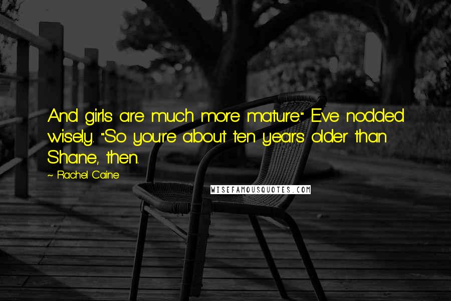 Rachel Caine Quotes: And girls are much more mature." Eve nodded wisely. "So you're about ten years older than Shane, then.