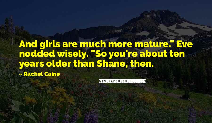 Rachel Caine Quotes: And girls are much more mature." Eve nodded wisely. "So you're about ten years older than Shane, then.