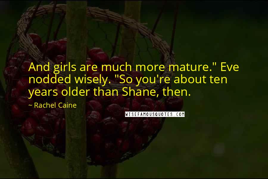 Rachel Caine Quotes: And girls are much more mature." Eve nodded wisely. "So you're about ten years older than Shane, then.