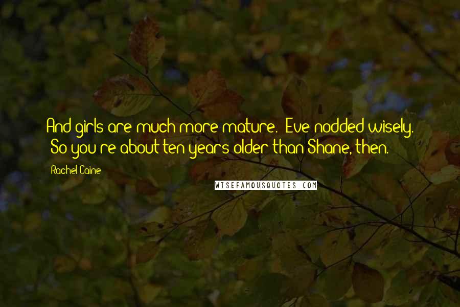 Rachel Caine Quotes: And girls are much more mature." Eve nodded wisely. "So you're about ten years older than Shane, then.