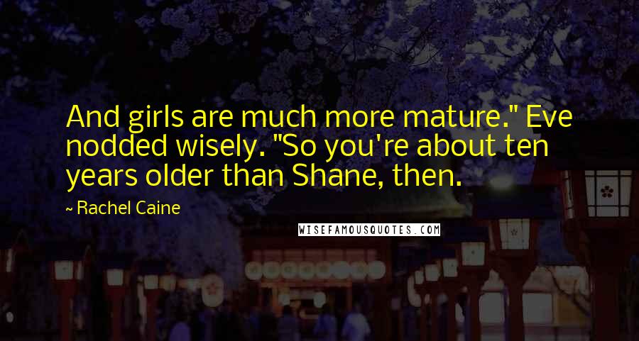 Rachel Caine Quotes: And girls are much more mature." Eve nodded wisely. "So you're about ten years older than Shane, then.
