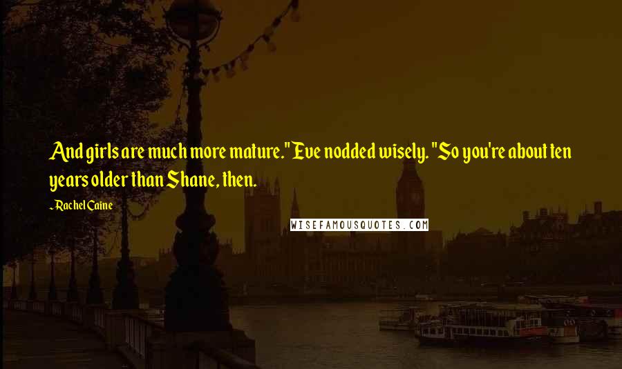 Rachel Caine Quotes: And girls are much more mature." Eve nodded wisely. "So you're about ten years older than Shane, then.