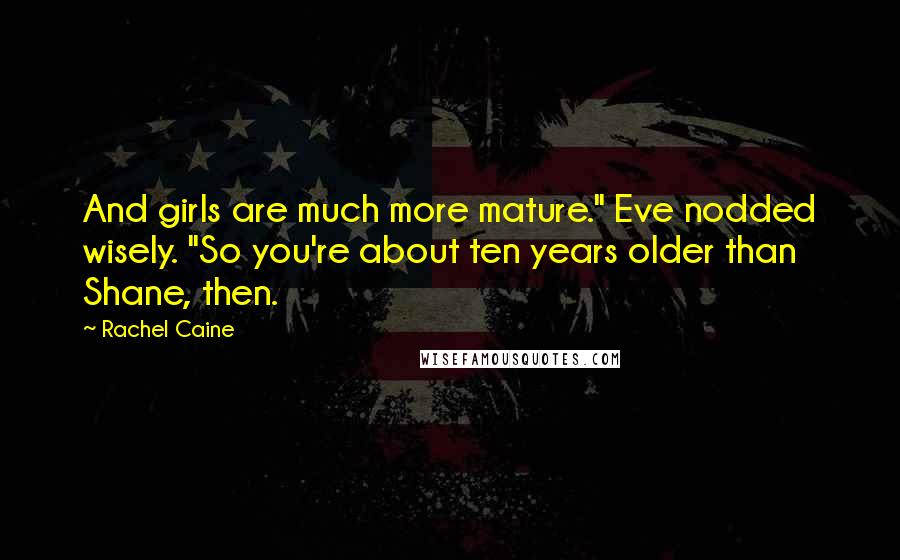 Rachel Caine Quotes: And girls are much more mature." Eve nodded wisely. "So you're about ten years older than Shane, then.