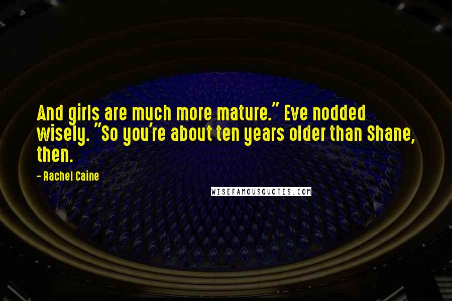 Rachel Caine Quotes: And girls are much more mature." Eve nodded wisely. "So you're about ten years older than Shane, then.