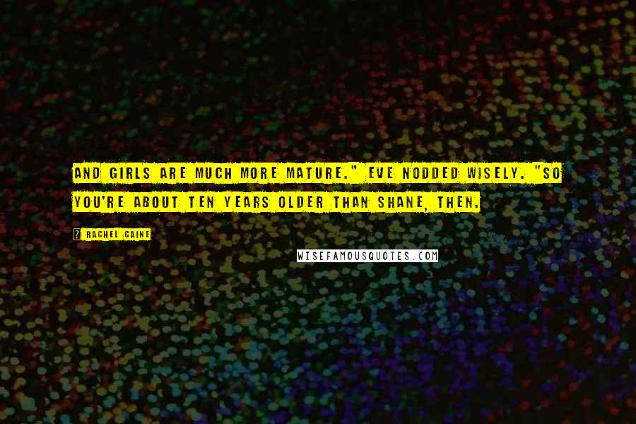 Rachel Caine Quotes: And girls are much more mature." Eve nodded wisely. "So you're about ten years older than Shane, then.