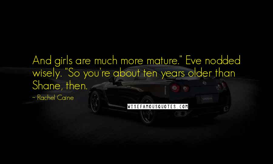 Rachel Caine Quotes: And girls are much more mature." Eve nodded wisely. "So you're about ten years older than Shane, then.