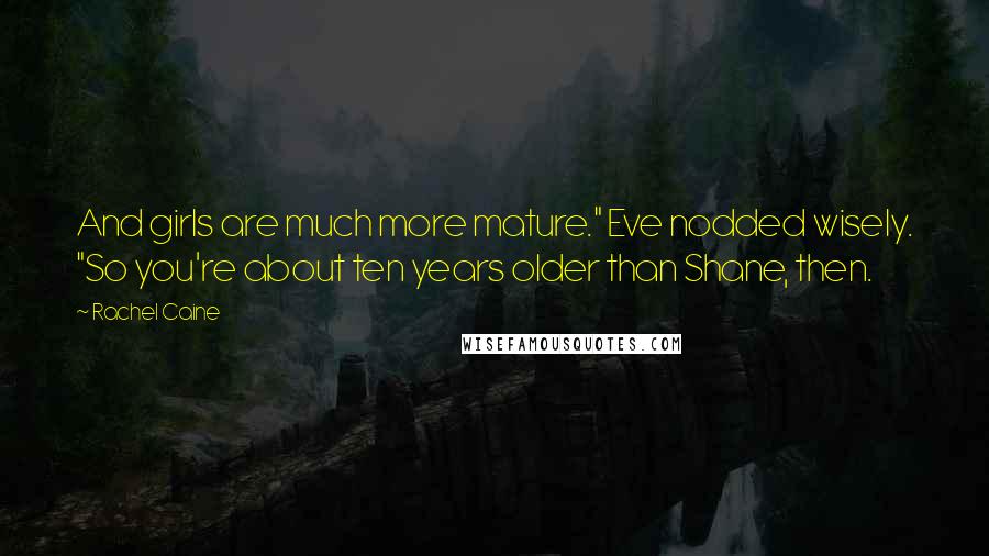 Rachel Caine Quotes: And girls are much more mature." Eve nodded wisely. "So you're about ten years older than Shane, then.