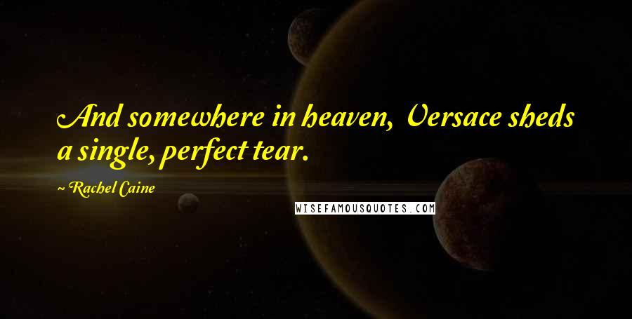 Rachel Caine Quotes: And somewhere in heaven, Versace sheds a single, perfect tear.