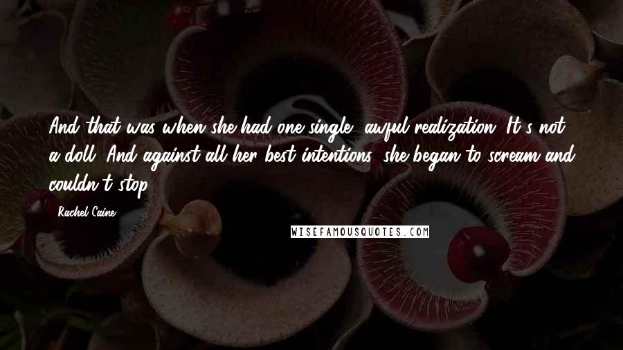 Rachel Caine Quotes: And that was when she had one single, awful realization. It's not a doll. And against all her best intentions, she began to scream and couldn't stop.