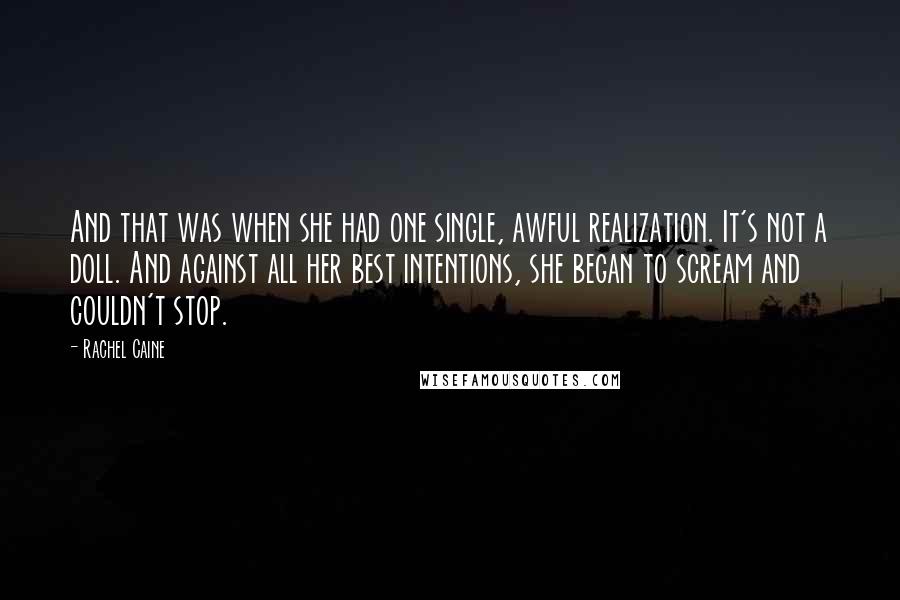 Rachel Caine Quotes: And that was when she had one single, awful realization. It's not a doll. And against all her best intentions, she began to scream and couldn't stop.