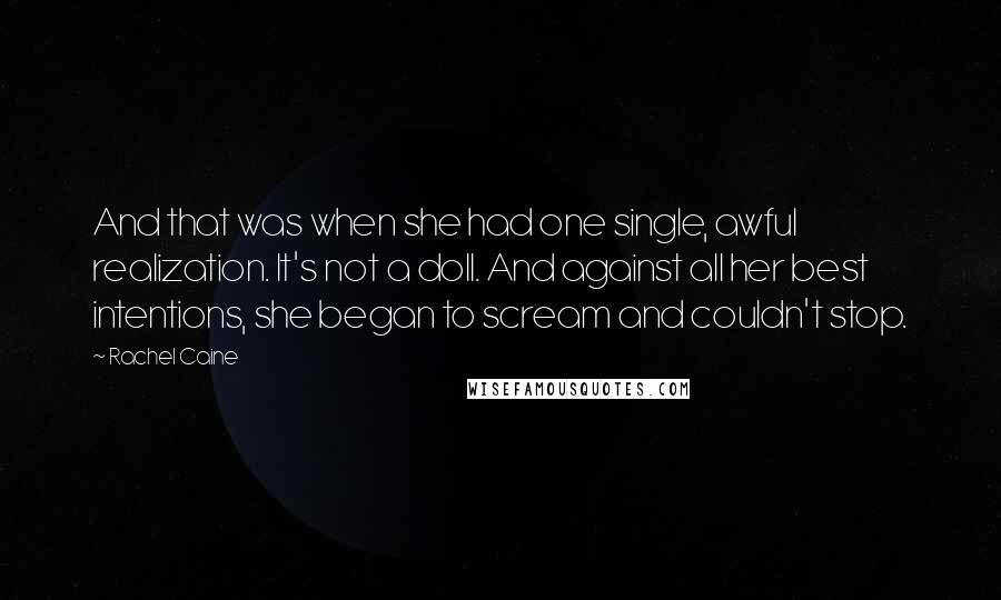 Rachel Caine Quotes: And that was when she had one single, awful realization. It's not a doll. And against all her best intentions, she began to scream and couldn't stop.