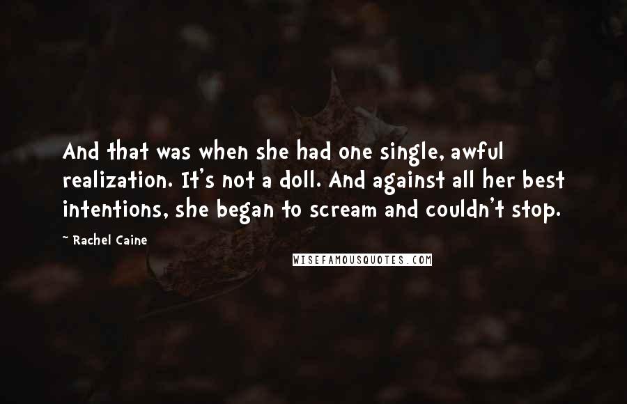 Rachel Caine Quotes: And that was when she had one single, awful realization. It's not a doll. And against all her best intentions, she began to scream and couldn't stop.