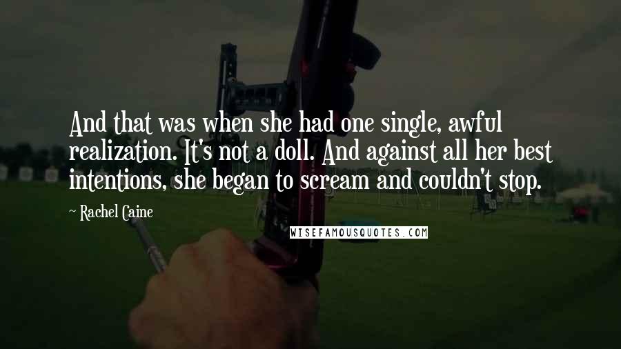 Rachel Caine Quotes: And that was when she had one single, awful realization. It's not a doll. And against all her best intentions, she began to scream and couldn't stop.