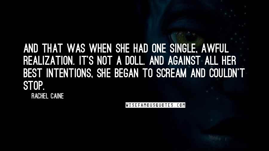 Rachel Caine Quotes: And that was when she had one single, awful realization. It's not a doll. And against all her best intentions, she began to scream and couldn't stop.