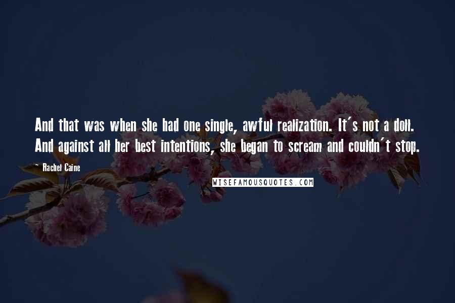 Rachel Caine Quotes: And that was when she had one single, awful realization. It's not a doll. And against all her best intentions, she began to scream and couldn't stop.