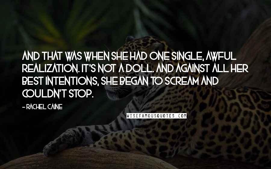 Rachel Caine Quotes: And that was when she had one single, awful realization. It's not a doll. And against all her best intentions, she began to scream and couldn't stop.