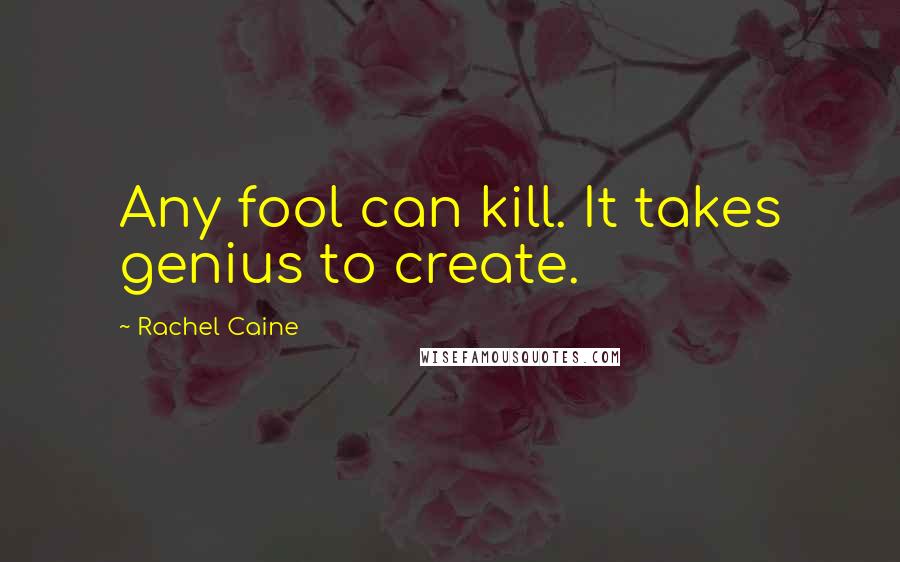 Rachel Caine Quotes: Any fool can kill. It takes genius to create.