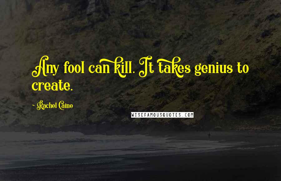 Rachel Caine Quotes: Any fool can kill. It takes genius to create.