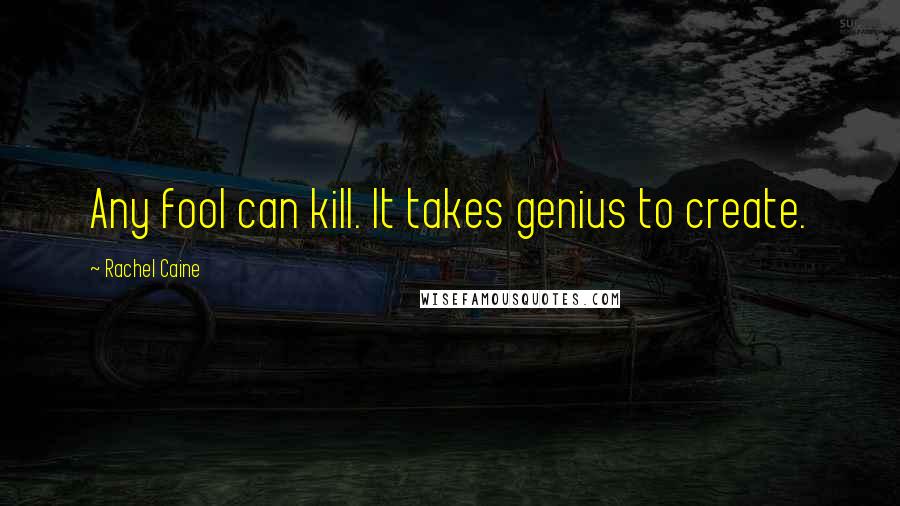 Rachel Caine Quotes: Any fool can kill. It takes genius to create.