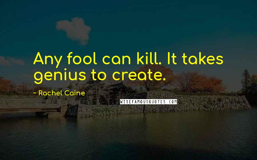 Rachel Caine Quotes: Any fool can kill. It takes genius to create.