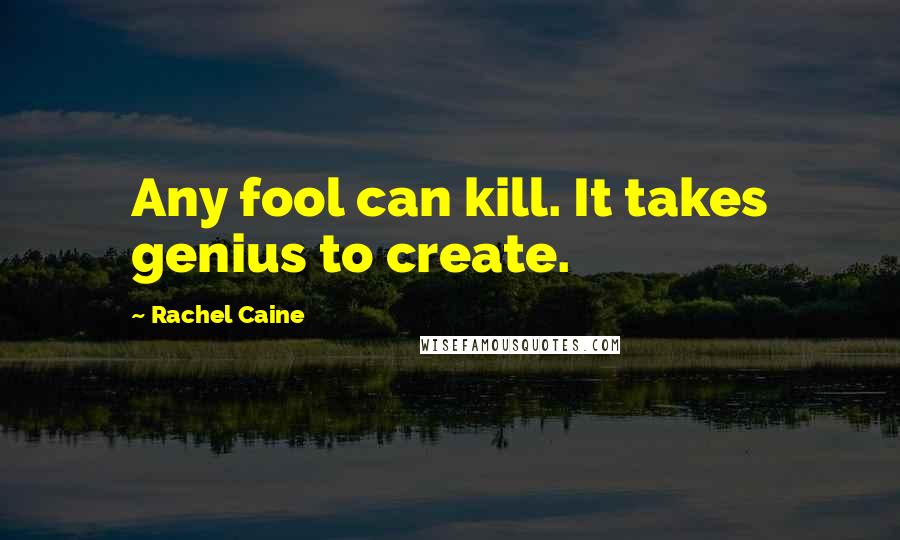 Rachel Caine Quotes: Any fool can kill. It takes genius to create.