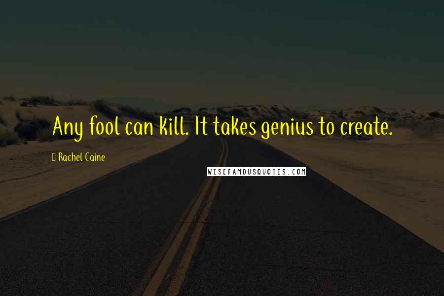 Rachel Caine Quotes: Any fool can kill. It takes genius to create.