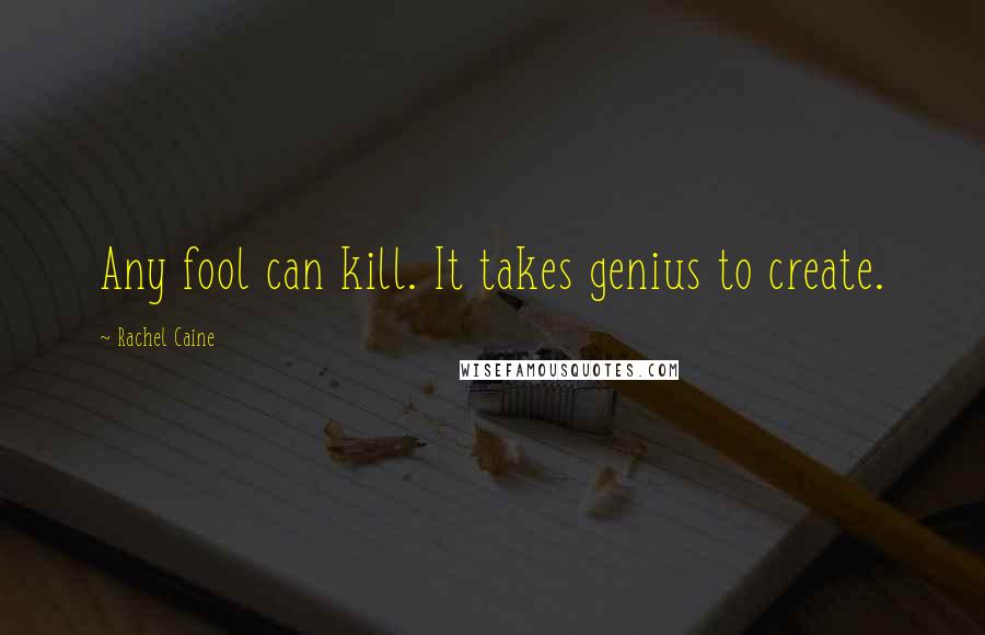 Rachel Caine Quotes: Any fool can kill. It takes genius to create.