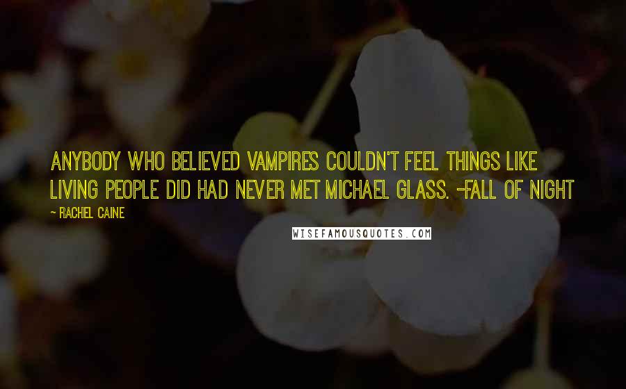 Rachel Caine Quotes: Anybody who believed vampires couldn't feel things like living people did had never met Michael Glass. -Fall of Night
