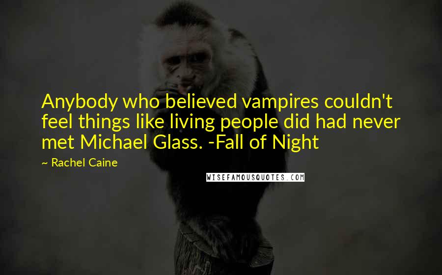 Rachel Caine Quotes: Anybody who believed vampires couldn't feel things like living people did had never met Michael Glass. -Fall of Night