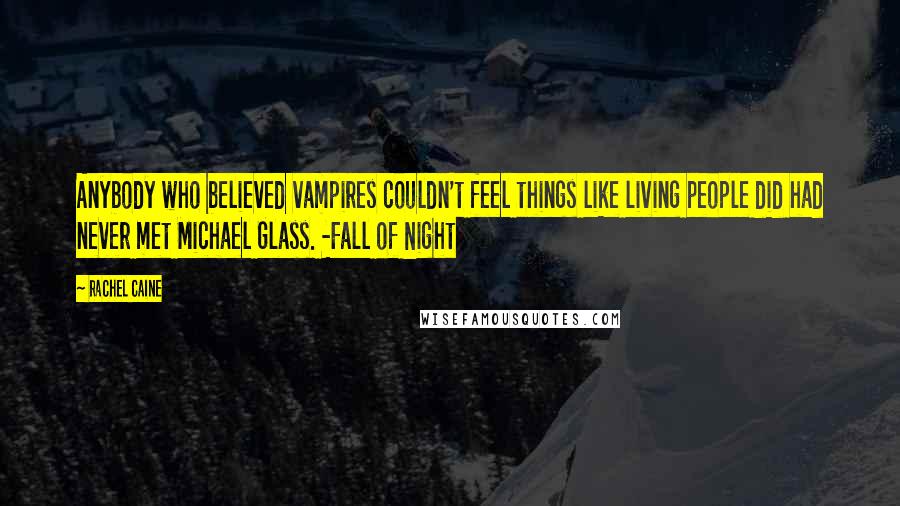 Rachel Caine Quotes: Anybody who believed vampires couldn't feel things like living people did had never met Michael Glass. -Fall of Night