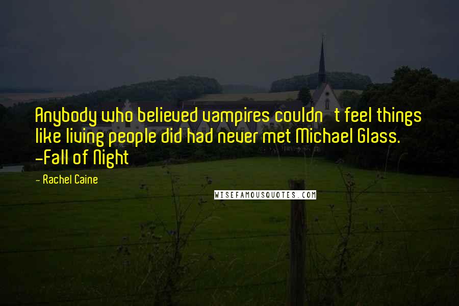 Rachel Caine Quotes: Anybody who believed vampires couldn't feel things like living people did had never met Michael Glass. -Fall of Night