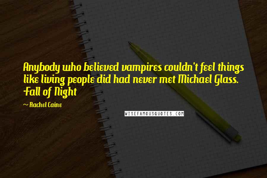 Rachel Caine Quotes: Anybody who believed vampires couldn't feel things like living people did had never met Michael Glass. -Fall of Night