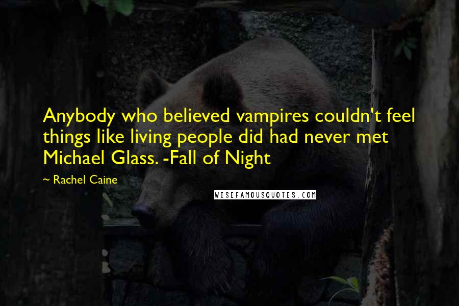 Rachel Caine Quotes: Anybody who believed vampires couldn't feel things like living people did had never met Michael Glass. -Fall of Night