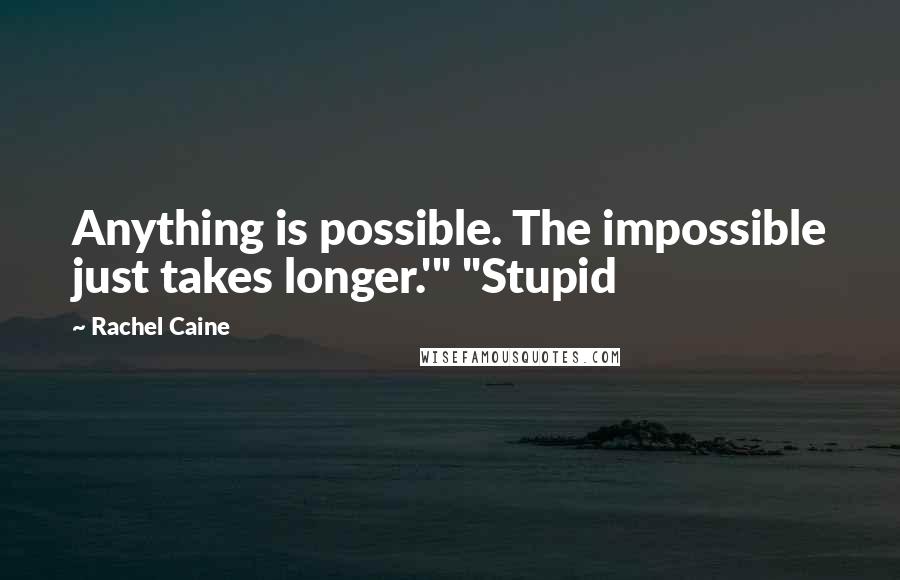 Rachel Caine Quotes: Anything is possible. The impossible just takes longer.'" "Stupid