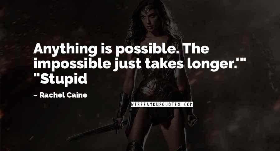 Rachel Caine Quotes: Anything is possible. The impossible just takes longer.'" "Stupid