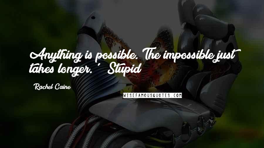 Rachel Caine Quotes: Anything is possible. The impossible just takes longer.'" "Stupid