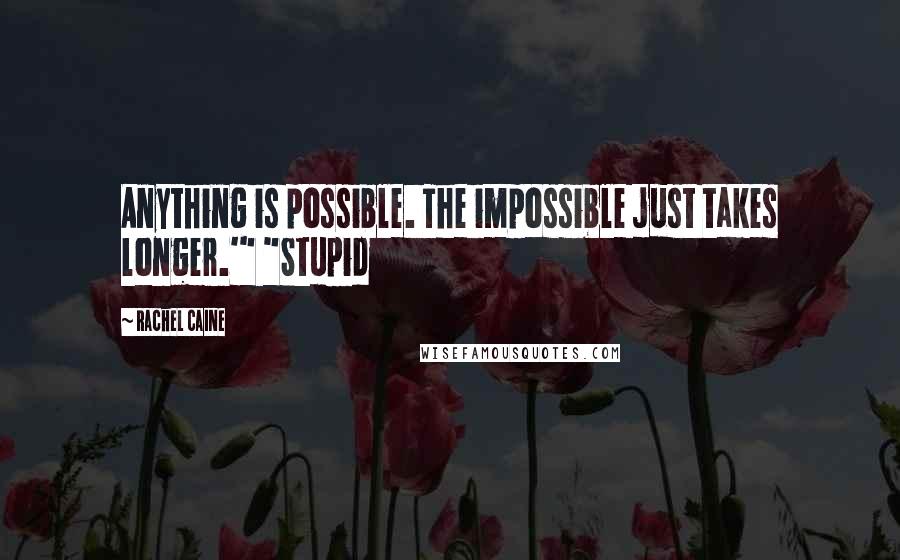 Rachel Caine Quotes: Anything is possible. The impossible just takes longer.'" "Stupid