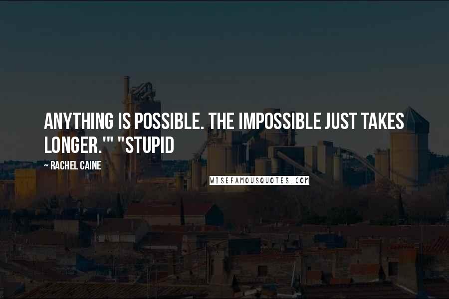 Rachel Caine Quotes: Anything is possible. The impossible just takes longer.'" "Stupid