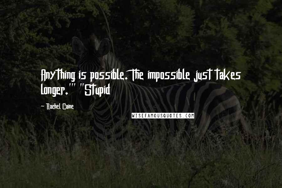 Rachel Caine Quotes: Anything is possible. The impossible just takes longer.'" "Stupid