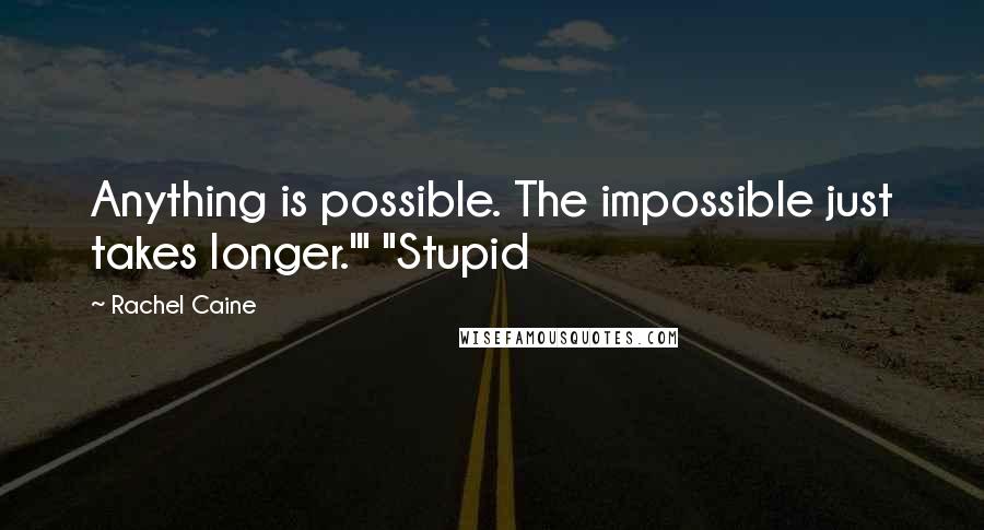 Rachel Caine Quotes: Anything is possible. The impossible just takes longer.'" "Stupid