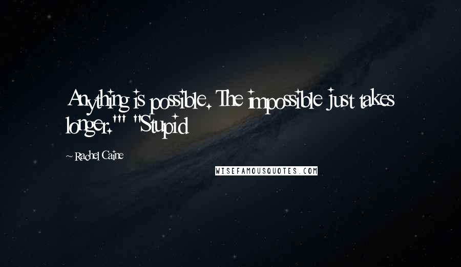 Rachel Caine Quotes: Anything is possible. The impossible just takes longer.'" "Stupid