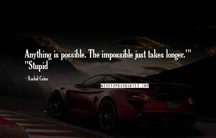 Rachel Caine Quotes: Anything is possible. The impossible just takes longer.'" "Stupid